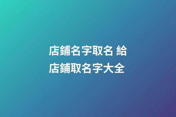 店鋪名字取名 給店鋪取名字大全-第1張-店鋪起名-玄機(jī)派